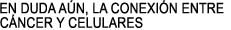 EN DUDA AN, LA CONEXIN ENTRE 

CNCER Y CELULARES