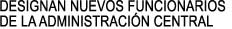 DESIGNAN NUEVOS FUNCIONARIOS 

DE LA ADMINISTRACIN CENTRAL