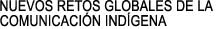 NUEVOS RETOS GLOBALES DE LA 

COMUNICACIN INDGENA