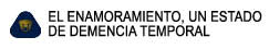 EL ENAMORAMIENTO, UN ESTADO 

DE DEMENCIA TEMPORAL