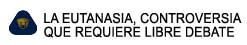 LA EUTANASIA, CONTROVERSIA 

QUE REQUIERE LIBRE DEBATE