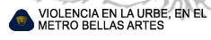VIOLENCIA EN LA URBE, EN EL 

METRO BELLAS ARTES