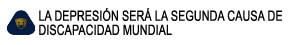 LA DEPRESIN SER LA SEGUNDA CAUSA DE 

DISCAPACIDAD MUNDIAL