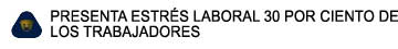 PRESENTA ESTRS LABORAL 30 POR CIENTO DE 

LOS TRABAJADORES